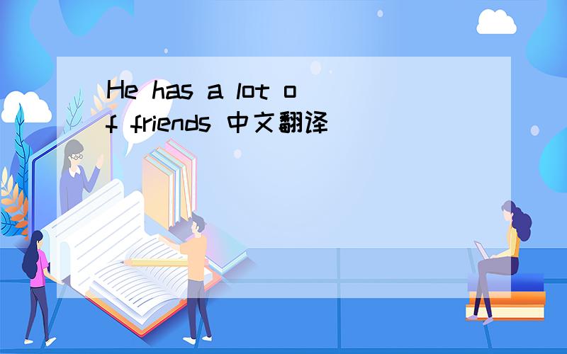 He has a lot of friends 中文翻译