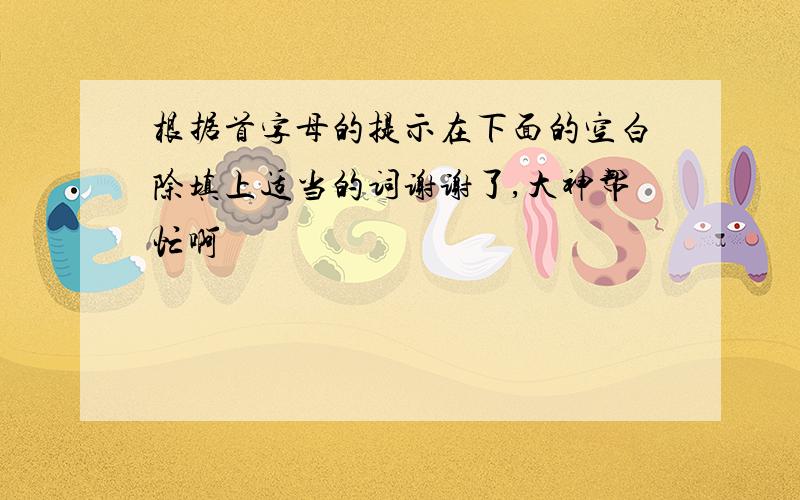 根据首字母的提示在下面的空白除填上适当的词谢谢了,大神帮忙啊