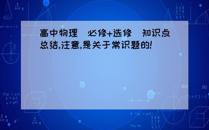 高中物理（必修+选修）知识点总结,注意,是关于常识题的!