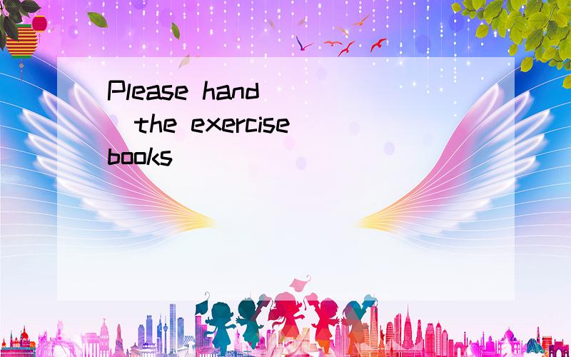 Please hand （ ）the exercise books （