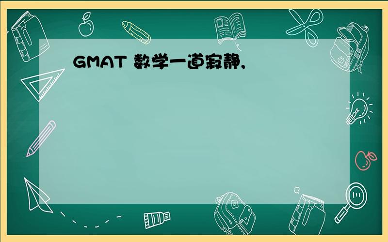 GMAT 数学一道寂静,