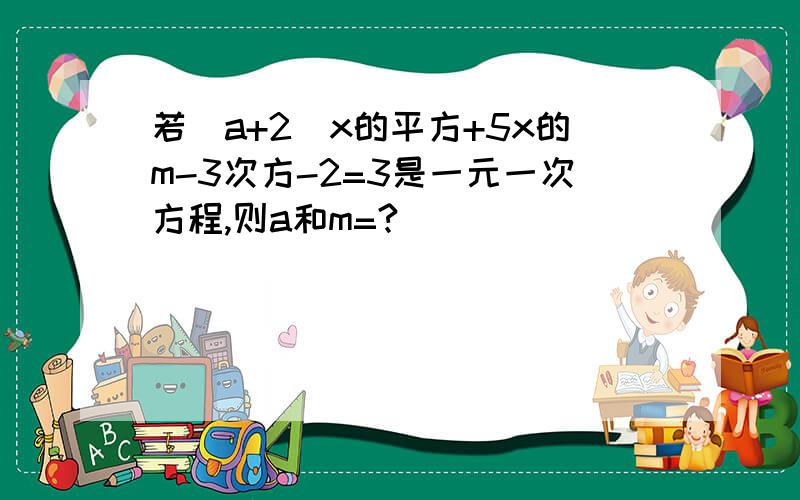 若（a+2）x的平方+5x的m-3次方-2=3是一元一次方程,则a和m=?