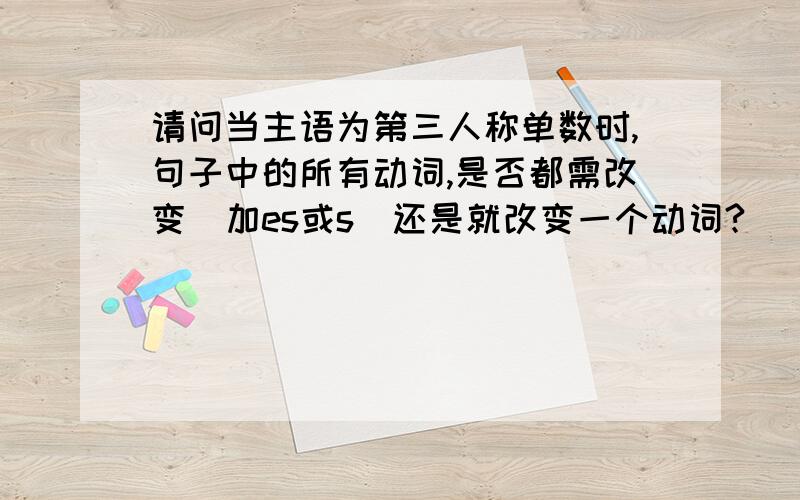 请问当主语为第三人称单数时,句子中的所有动词,是否都需改变(加es或s)还是就改变一个动词?