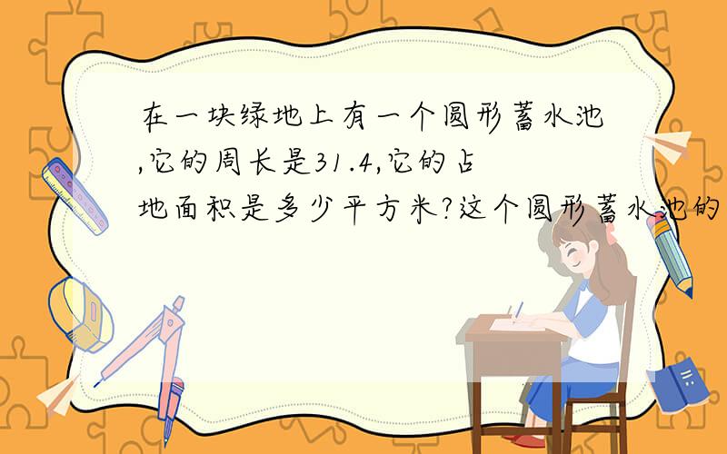 在一块绿地上有一个圆形蓄水池,它的周长是31.4,它的占地面积是多少平方米?这个圆形蓄水池的面积是这块绿地总面积的15%