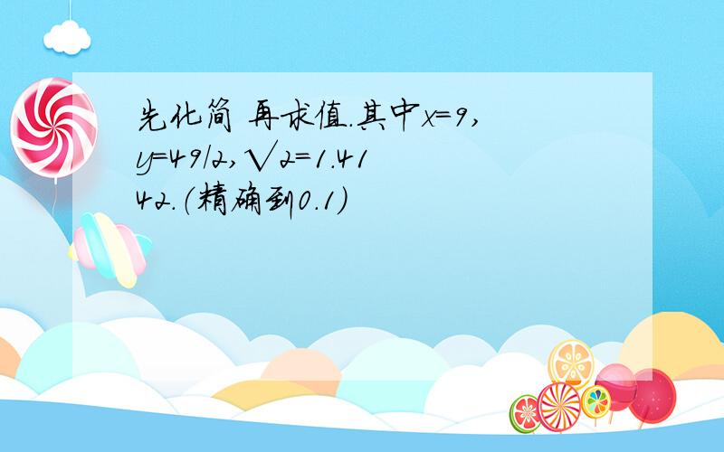 先化简 再求值.其中x=9,y=49/2,√2=1.4142.（精确到0.1）