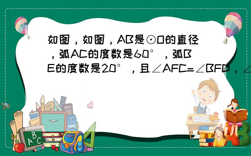 如图，如图，AB是⊙O的直径，弧AC的度数是60°，弧BE的度数是20°，且∠AFC=∠BFD，∠AGD=∠BGE，则∠