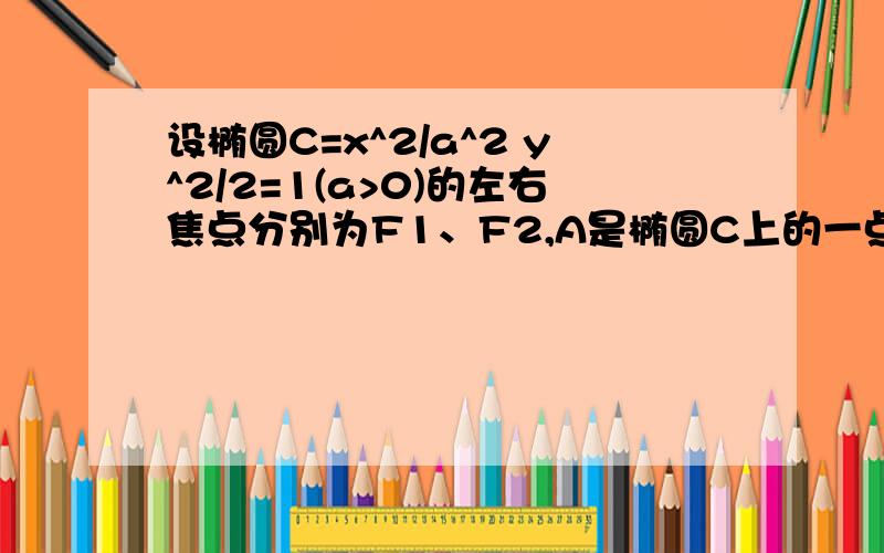 设椭圆C=x^2/a^2 y^2/2=1(a>0)的左右焦点分别为F1、F2,A是椭圆C上的一点