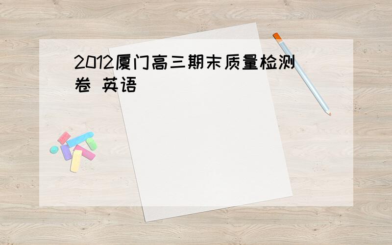 2012厦门高三期末质量检测卷 英语