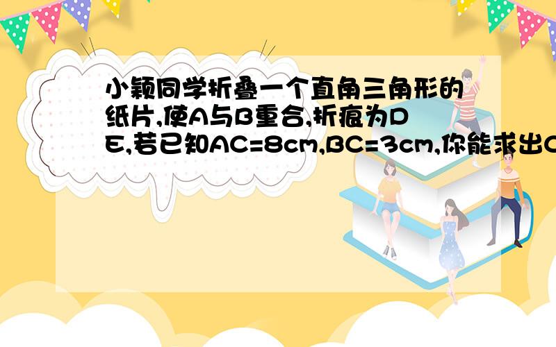 小颖同学折叠一个直角三角形的纸片,使A与B重合,折痕为DE,若已知AC=8cm,BC=3cm,你能求出CE的长吗?