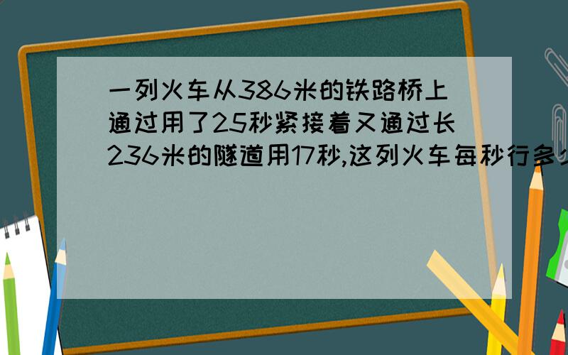 一列火车从386米的铁路桥上通过用了25秒紧接着又通过长236米的隧道用17秒,这列火车每秒行多少米?