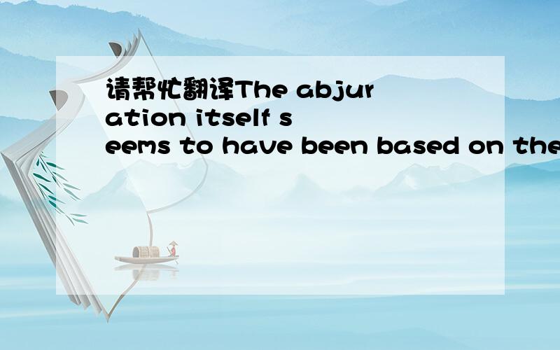 请帮忙翻译The abjuration itself seems to have been based on the w