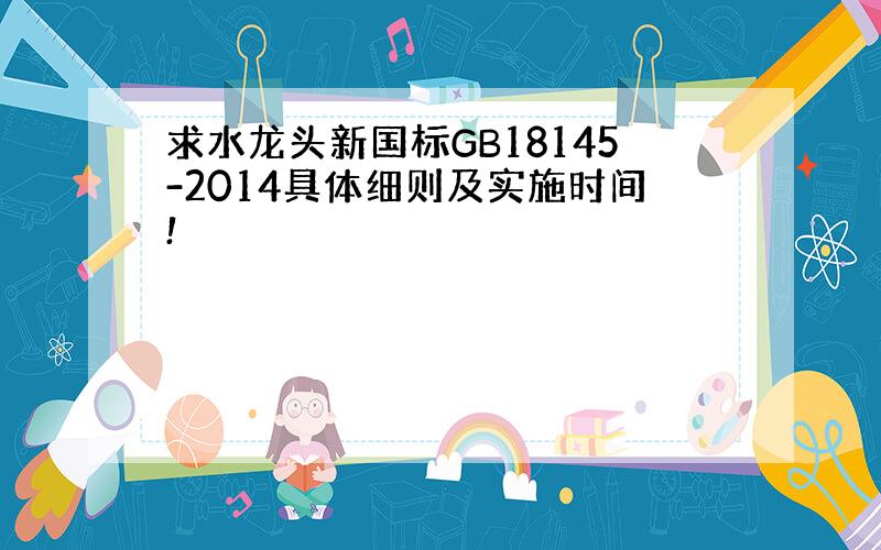 求水龙头新国标GB18145-2014具体细则及实施时间!