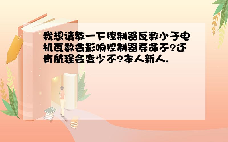 我想请教一下控制器瓦数小于电机瓦数会影响控制器寿命不?还有航程会变少不?本人新人.