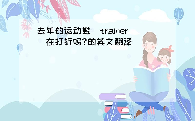 去年的运动鞋(trainer)在打折吗?的英文翻译