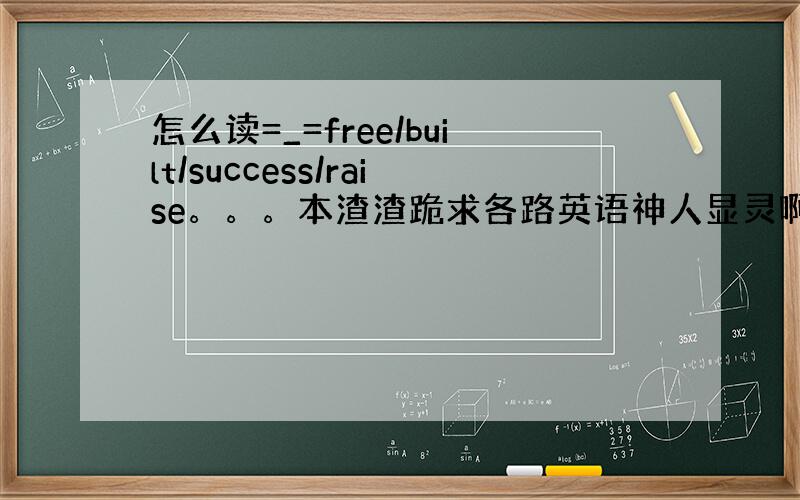 怎么读=_=free/built/success/raise。。。本渣渣跪求各路英语神人显灵啊啊啊——