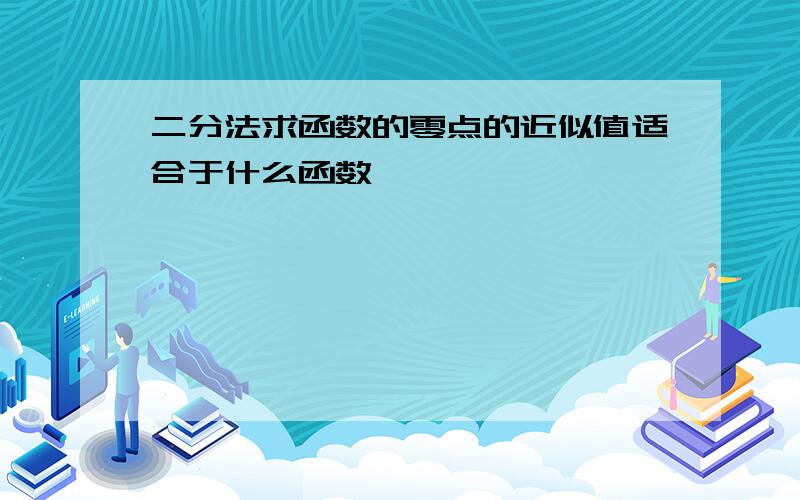 二分法求函数的零点的近似值适合于什么函数