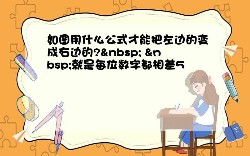 如图用什么公式才能把左边的变成右边的?   就是每位数字都相差5