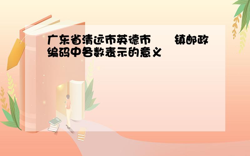 广东省清远市英德市浛洸镇邮政编码中各数表示的意义