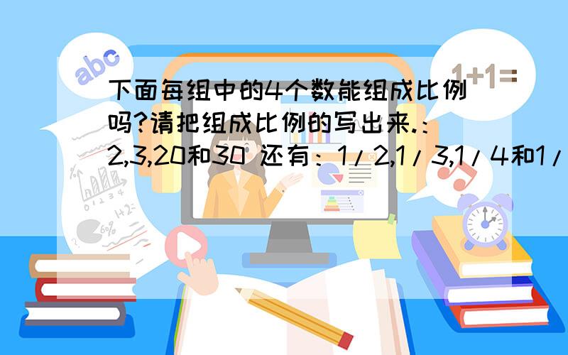 下面每组中的4个数能组成比例吗?请把组成比例的写出来.：2,3,20和30 还有：1/2,1/3,1/4和1/6