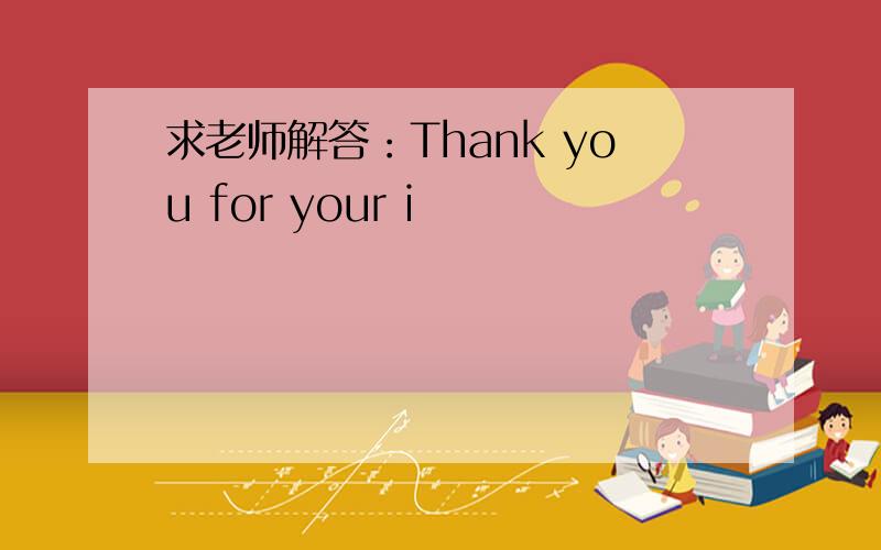 求老师解答：Thank you for your i