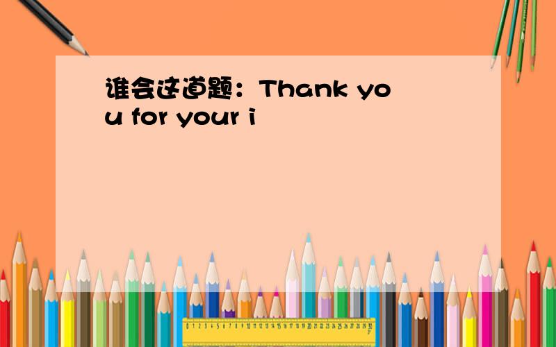 谁会这道题：Thank you for your i