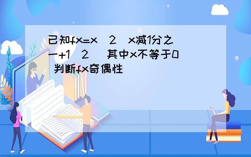 已知fx=x（2^x减1分之一+1／2） 其中x不等于0 判断fx奇偶性