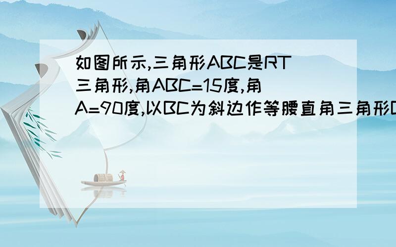 如图所示,三角形ABC是RT三角形,角ABC=15度,角A=90度,以BC为斜边作等腰直角三角形BDC,CD BA交于点