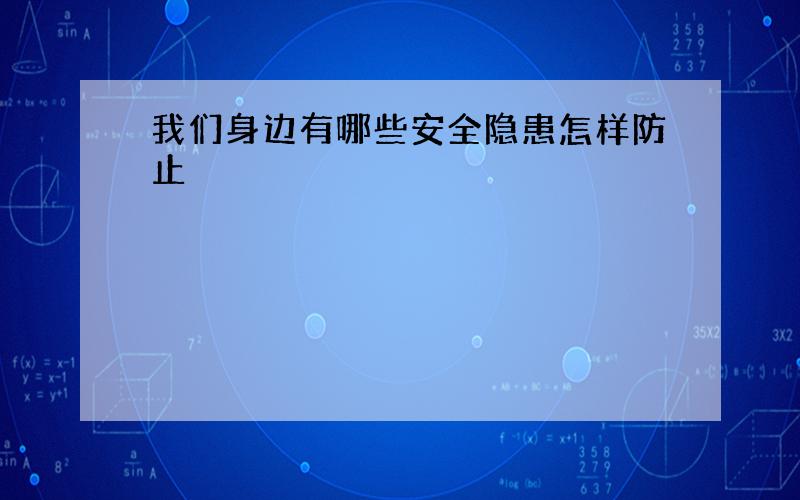 我们身边有哪些安全隐患怎样防止