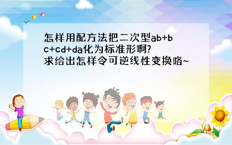 怎样用配方法把二次型ab+bc+cd+da化为标准形啊?求给出怎样令可逆线性变换咯~