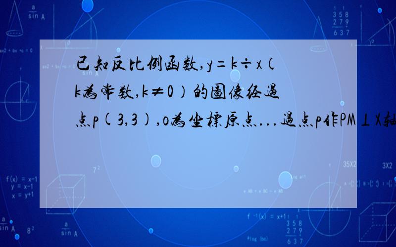 已知反比例函数,y=k÷x（k为常数,k≠0）的图像经过点p(3,3),o为坐标原点...过点p作PM⊥X轴于点M,若点