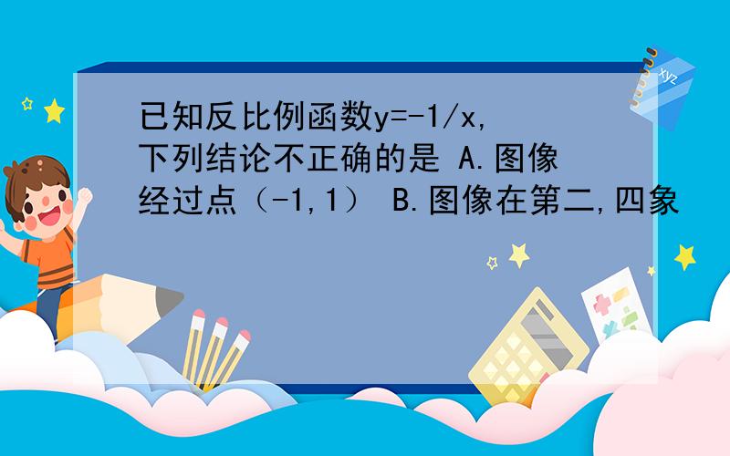 已知反比例函数y=-1/x,下列结论不正确的是 A.图像经过点（-1,1） B.图像在第二,四象