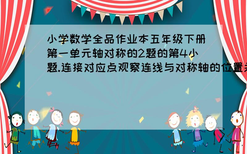 小学数学全品作业本五年级下册第一单元轴对称的2题的第4小题.连接对应点观察连线与对称轴的位置关系.急