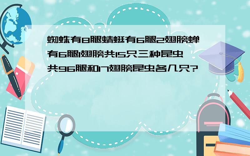 蜘蛛有8腿蜻蜓有6腿2翅膀蝉有6腿1翅膀共15只三种昆虫共96腿和17翅膀昆虫各几只?