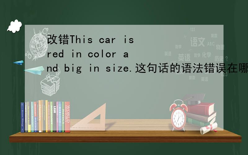 改错This car is red in color and big in size.这句话的语法错误在哪里?