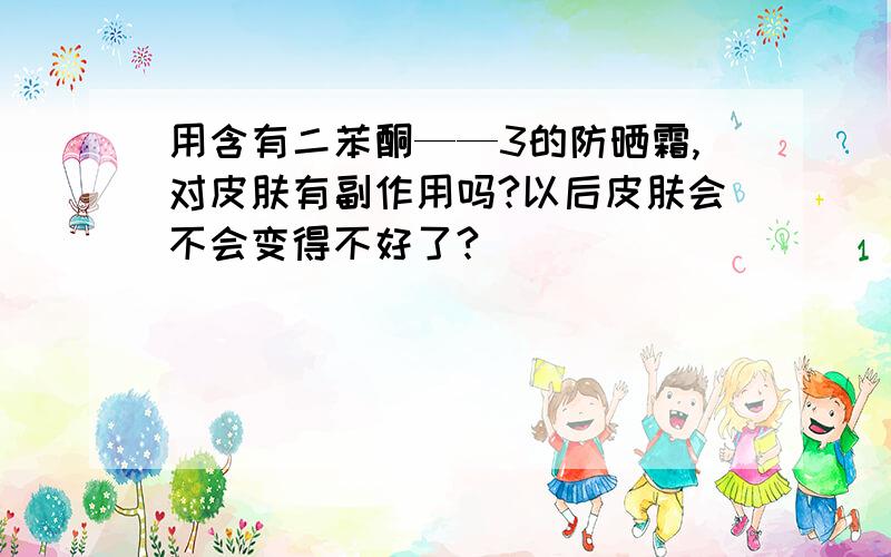 用含有二苯酮——3的防晒霜,对皮肤有副作用吗?以后皮肤会不会变得不好了?