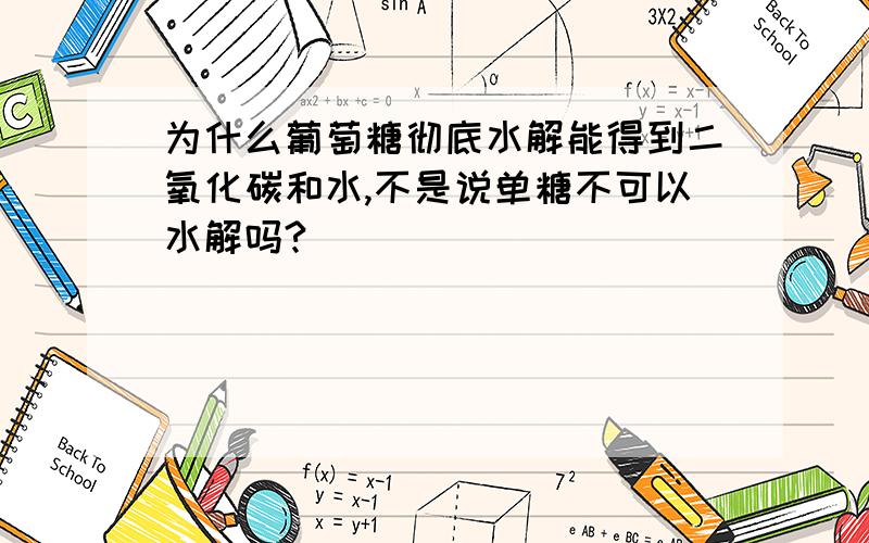 为什么葡萄糖彻底水解能得到二氧化碳和水,不是说单糖不可以水解吗?