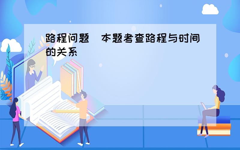 路程问题(本题考查路程与时间的关系)