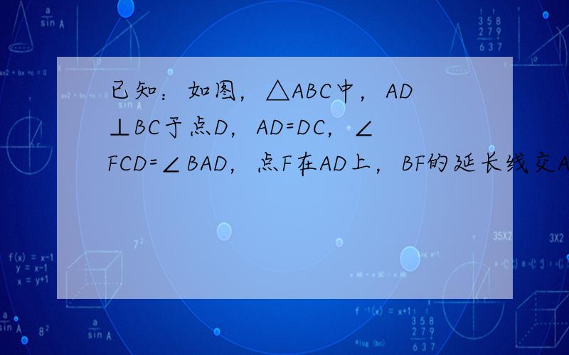 已知：如图，△ABC中，AD⊥BC于点D，AD=DC，∠FCD=∠BAD，点F在AD上，BF的延长线交AC于点E．