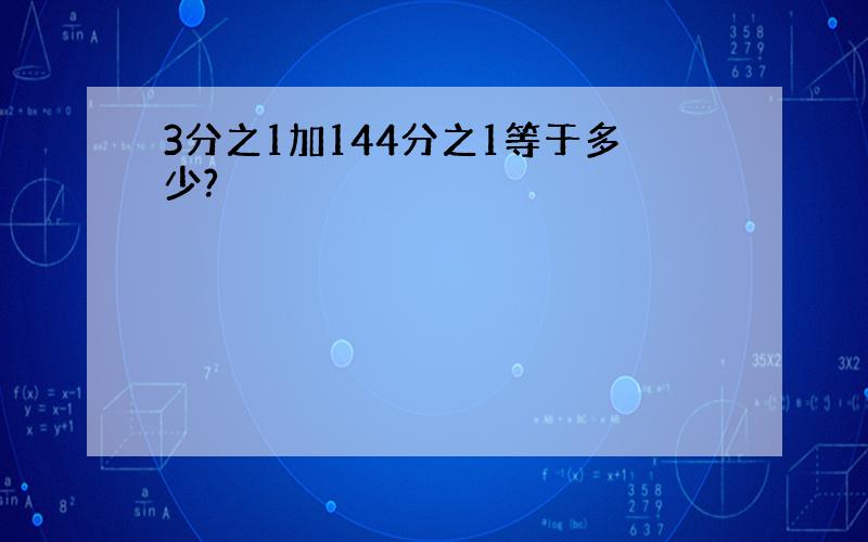 3分之1加144分之1等于多少?