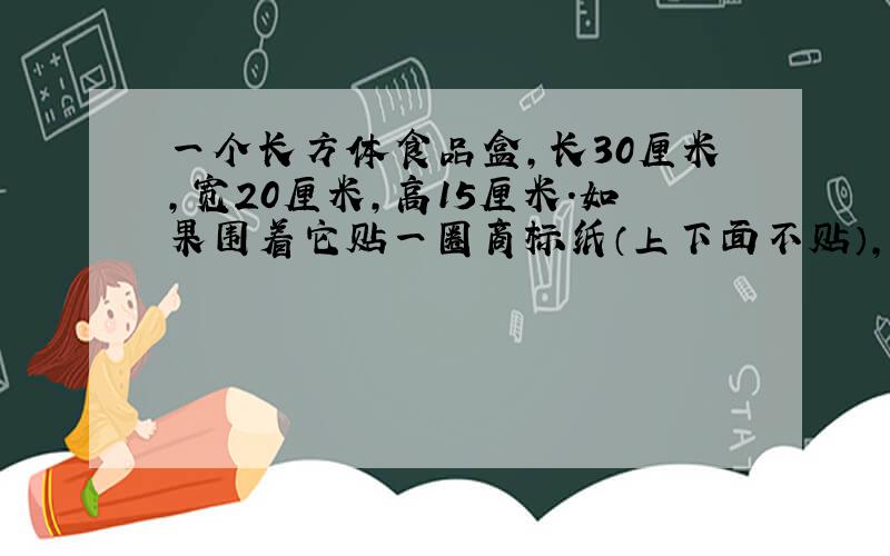 一个长方体食品盒,长30厘米,宽20厘米,高15厘米.如果围着它贴一圈商标纸（上下面不贴）,这张商标纸的