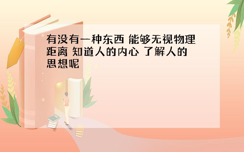 有没有一种东西 能够无视物理距离 知道人的内心 了解人的思想呢