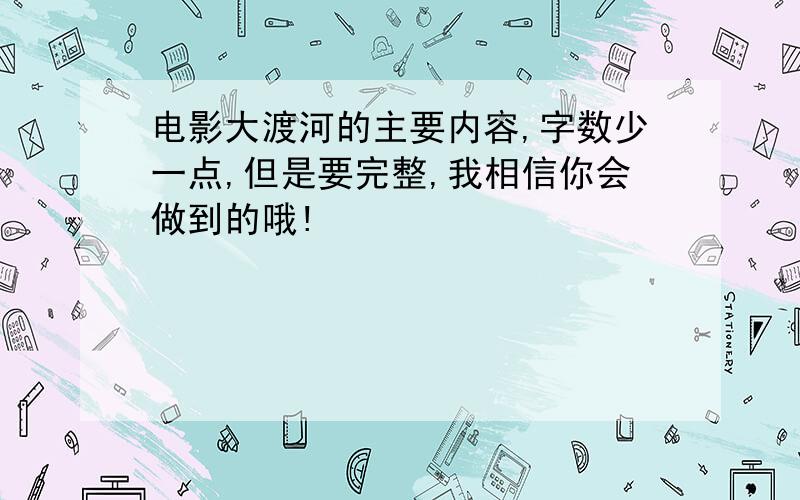 电影大渡河的主要内容,字数少一点,但是要完整,我相信你会做到的哦!