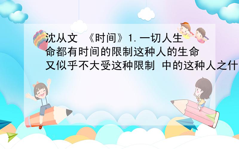 沈从文 《时间》1.一切人生命都有时间的限制这种人的生命又似乎不大受这种限制 中的这种人之什么人?有人认为‘这种人’应当