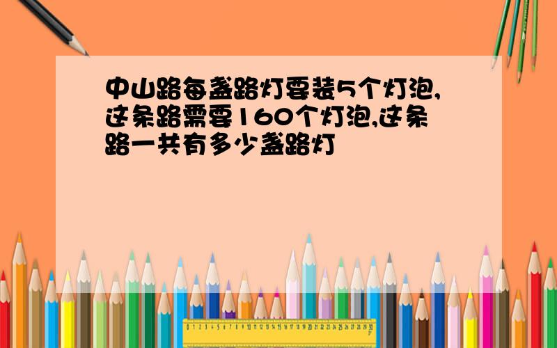 中山路每盏路灯要装5个灯泡,这条路需要160个灯泡,这条路一共有多少盏路灯