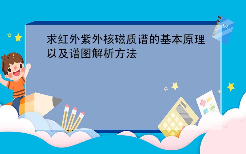 求红外紫外核磁质谱的基本原理以及谱图解析方法