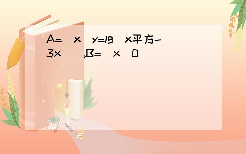 A=(x|y=lg(x平方-3x)),B=(x|0