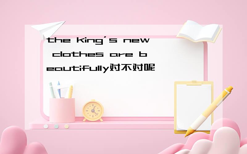 the king’s new clothes are beautifully对不对呢