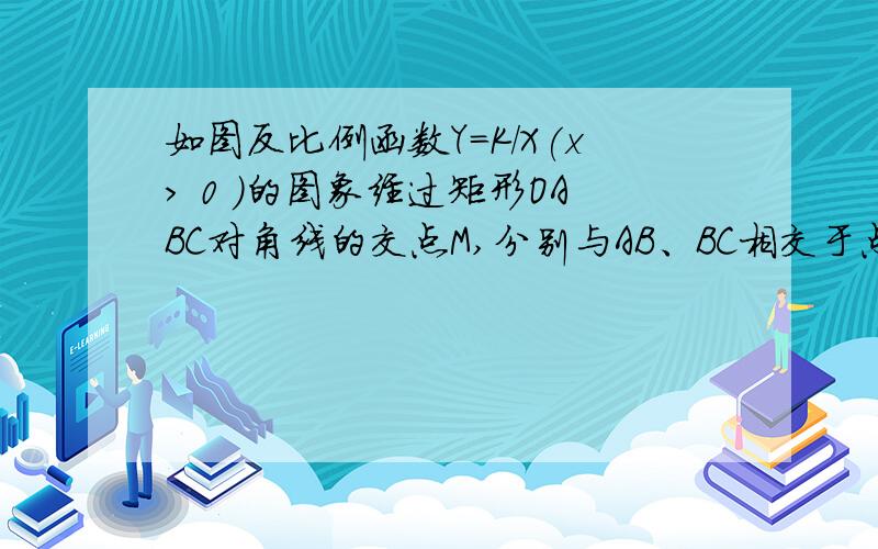 如图反比例函数Y=K/X(x＞ 0 )的图象经过矩形OABC对角线的交点M,分别与AB、BC相交于点D、E．