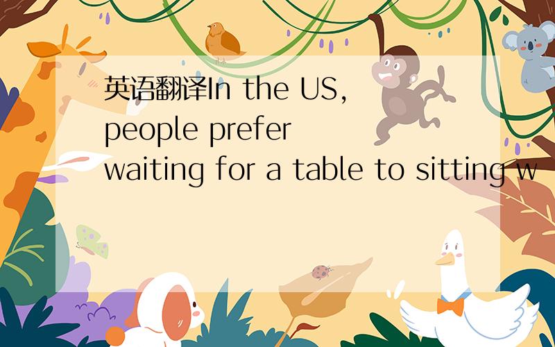 英语翻译In the US,people prefer waiting for a table to sitting w