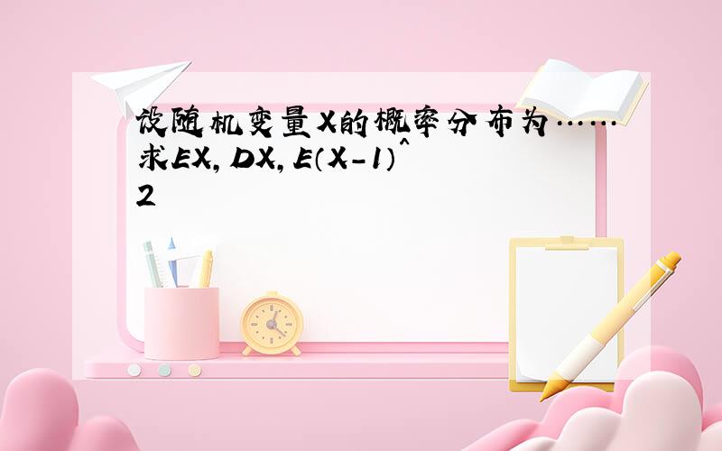 设随机变量X的概率分布为……求EX,DX,E（X－1）^2